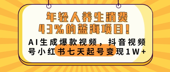 年轻人养生消费43%的蓝海项目，AI生成爆款视频，抖音视频号小红书七天起号变现1w-联合微创