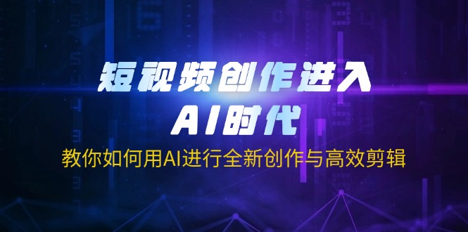 （14145期）短视频创作进入AI时代，教你如何用AI进行全新创作与高效剪辑-联合微创