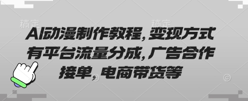 AI动漫制作教程，变现方式有平台流量分成，广告合作接单，电商带货等-联合微创
