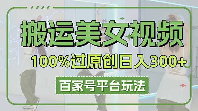（14207期）搬运美女视频100%过原创大揭秘，百家号平台玩法，轻松日入3000+（可矩阵）-联合微创