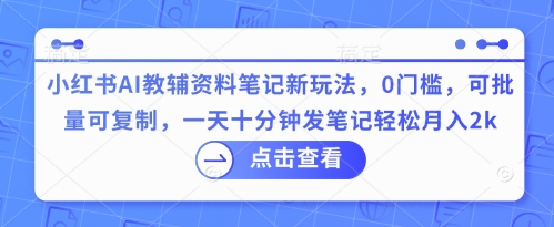 小红书AI教辅资料笔记新玩法，0门槛，可批量可复制，一天十分钟发笔记轻松月入2k-联合微创