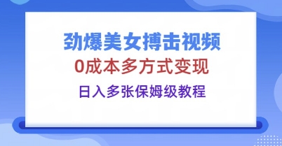 劲爆美女搏击视频，0成本多方式变现，日入多张保姆级教程-联合微创