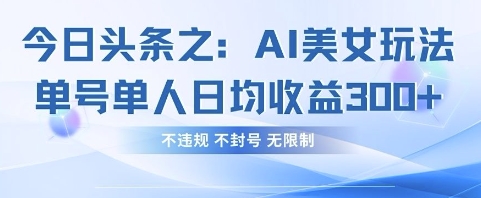 今日头条之AI美女玩法单号单人日均收益3张+，不违规 不封号 无限制-联合微创