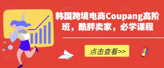 韩国跨境电商Coupang高阶班，酷胖卖家，必学课程-联合微创