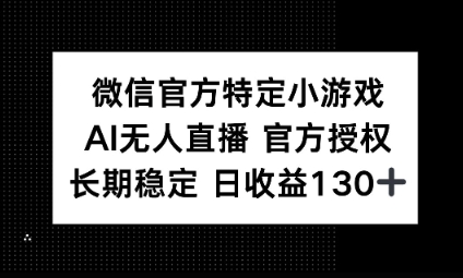 视频号特定小游戏任务，AI无人直播官方授权不封号，长期稳定 日收益100+-联合微创