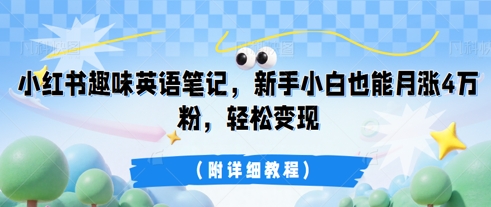 小红书趣味英语笔记，新手小白也能月涨4W粉，轻松变现(附详细教程)-联合微创