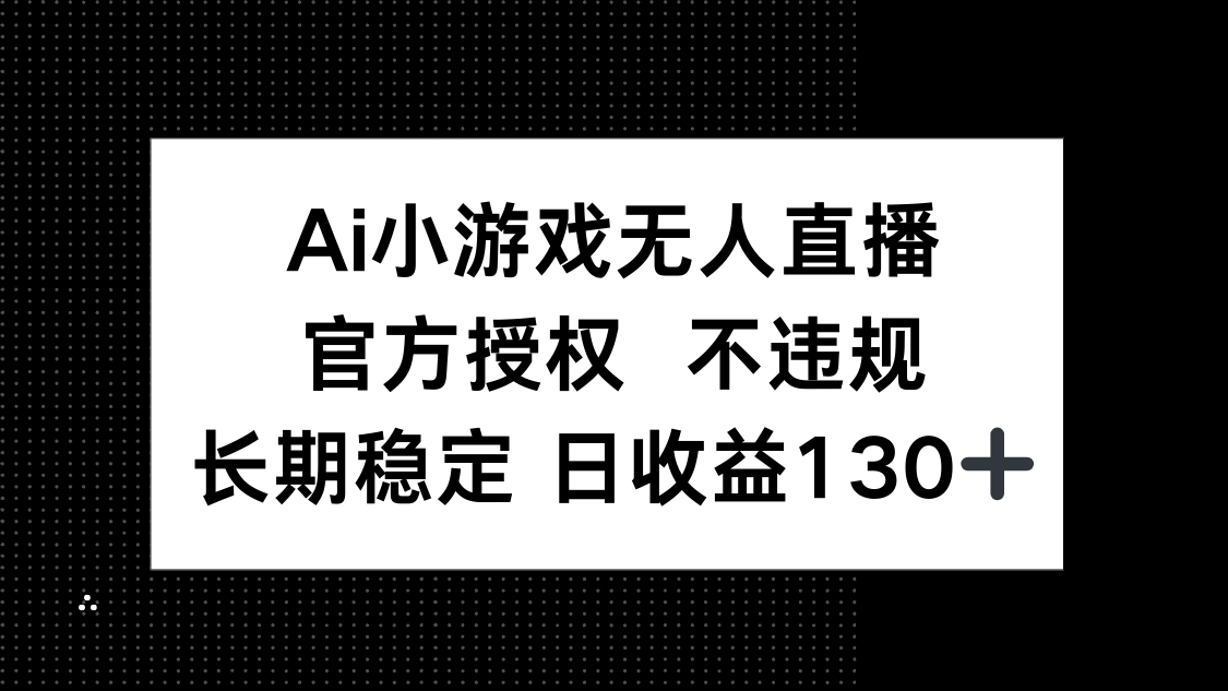 （14260期）AI小游戏无人直播，官方授权 不违规，单日平均收益130+-联合微创