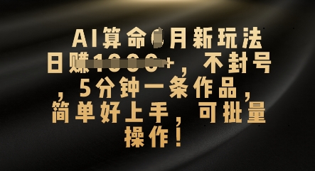 AI算命4月新玩法，日入数张，不封号，5分钟一条作品，简单好上手，可批量操作-联合微创