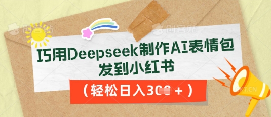 巧用Deepseek制作AI表情包，发到小红书，轻松日入3张-联合微创