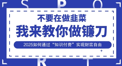 韭菜生涯终结者，我来教你做镰刀，2025如何通过“知识付费”实现财F自由【揭秘】-联合微创