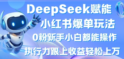 DeepSeek赋能小红书爆单玩法0粉新手小白都能操作，执行力跟上收益轻松上W，懒人勿做-联合微创