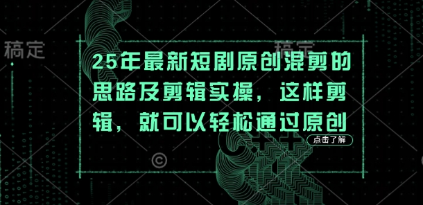25年最新短剧原创混剪的思路及剪辑实操，这样剪辑，就可以轻松通过原创-联合微创