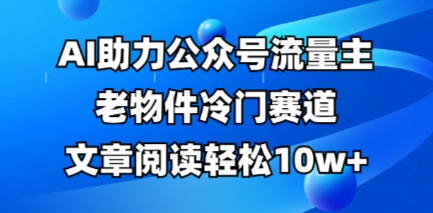 公众号流量主老物件冷门赛道，AI助力，文章阅读轻松10w+，全流程详细教程-联合微创