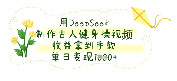 用DeepSeek制作古人健身操视频，收益拿到手软，单日变现数张-联合微创
