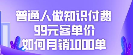 普通人做知识付费，99元客单价如何月销1000单-联合微创