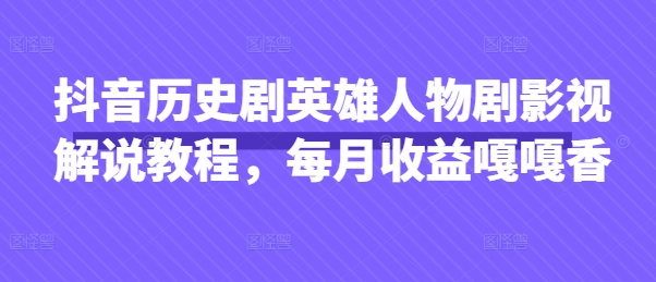 抖音历史剧英雄人物剧影视解说教程，每月收益嘎嘎香-联合微创